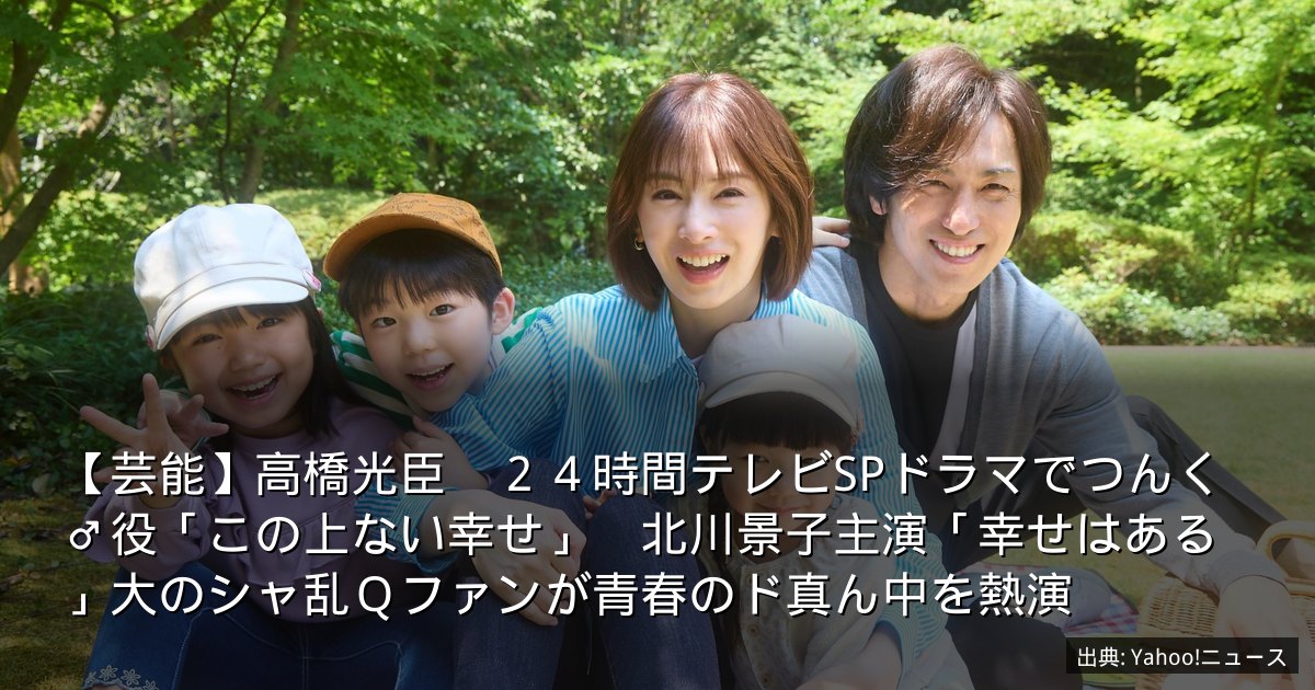 【芸能】高橋光臣　２４時間テレビSPドラマでつんく♂役「この上ない幸せ」　北川景子主演「幸せはある」大のシャ乱Ｑファンが青春のド真ん中を熱演