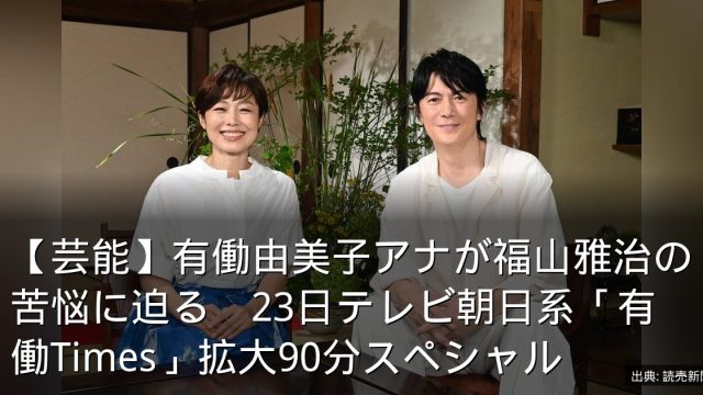 【芸能】有働由美子アナが福山雅治の苦悩に迫る　23日テレビ朝日系「有働Times」拡大90分スペシャル