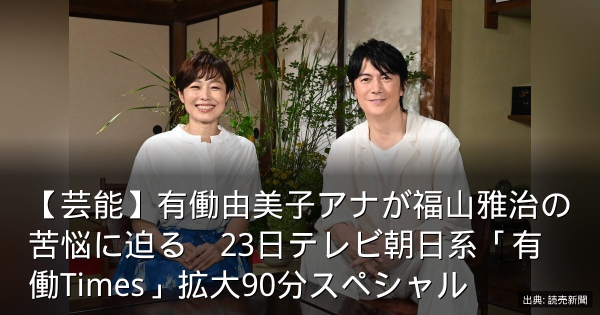【芸能】有働由美子アナが福山雅治の苦悩に迫る　23日テレビ朝日系「有働Times」拡大90分スペシャル
