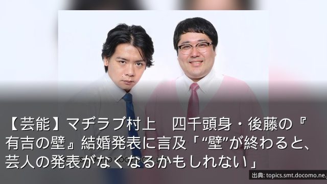 【芸能】マヂラブ村上　四千頭身・後藤の『有吉の壁』結婚発表に言及「“壁”が終わると、芸人の発表がなくなるかもしれない」