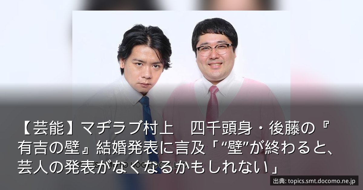 【芸能】マヂラブ村上　四千頭身・後藤の『有吉の壁』結婚発表に言及「“壁”が終わると、芸人の発表がなくなるかもしれない」
