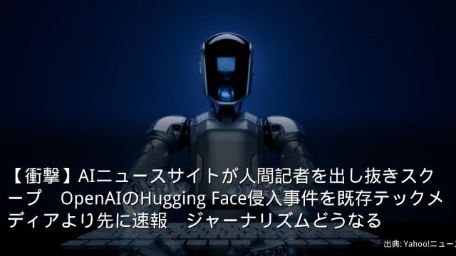 【衝撃】AIニュースサイトが人間記者を出し抜きスクープ　OpenAIのHugging Face侵入事件を既存テックメディアより先に速報　ジャーナリズムどうなる
