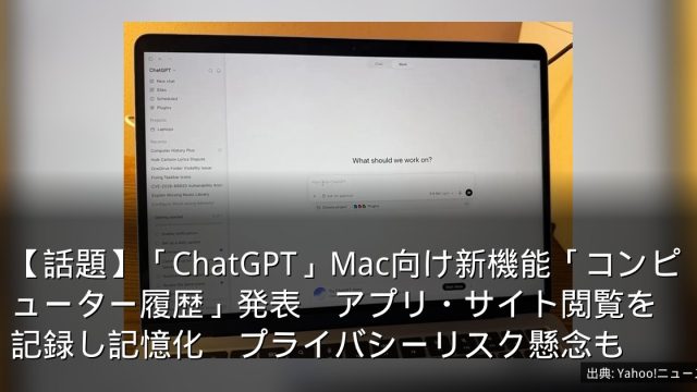 【話題】「ChatGPT」Mac向け新機能「コンピューター履歴」発表　アプリ・サイト閲覧を記録し記憶化　プライバシーリスク懸念も