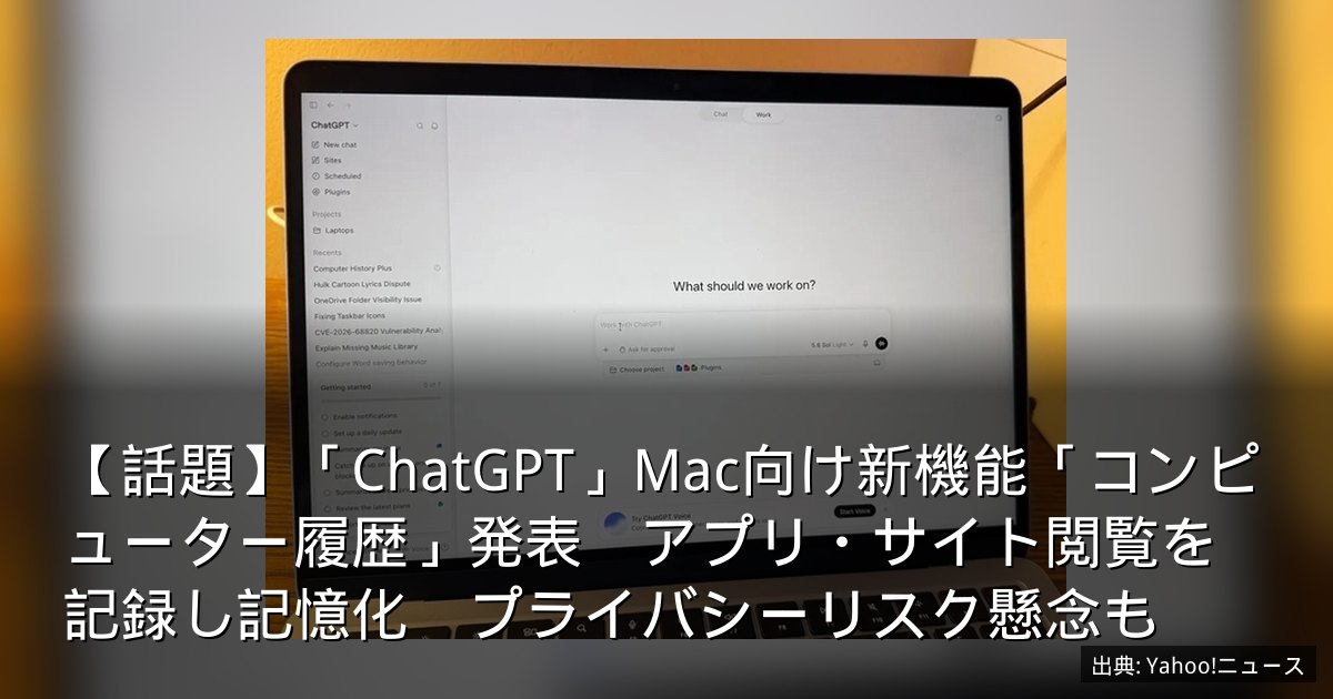 【話題】「ChatGPT」Mac向け新機能「コンピューター履歴」発表　アプリ・サイト閲覧を記録し記憶化　プライバシーリスク懸念も