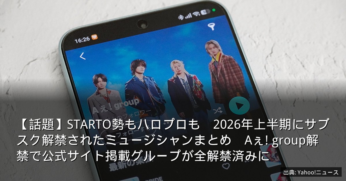 【話題】STARTO勢もハロプロも　2026年上半期にサブスク解禁されたミュージシャンまとめ　Aぇ! group解禁で公式サイト掲載グループが全解禁済みに