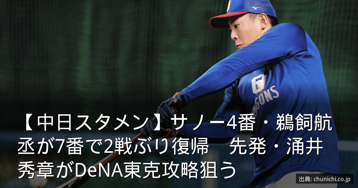 【中日スタメン】サノー4番・鵜飼航丞が7番で2戦ぶり復帰　先発・涌井秀章がDeNA東克攻略狙う