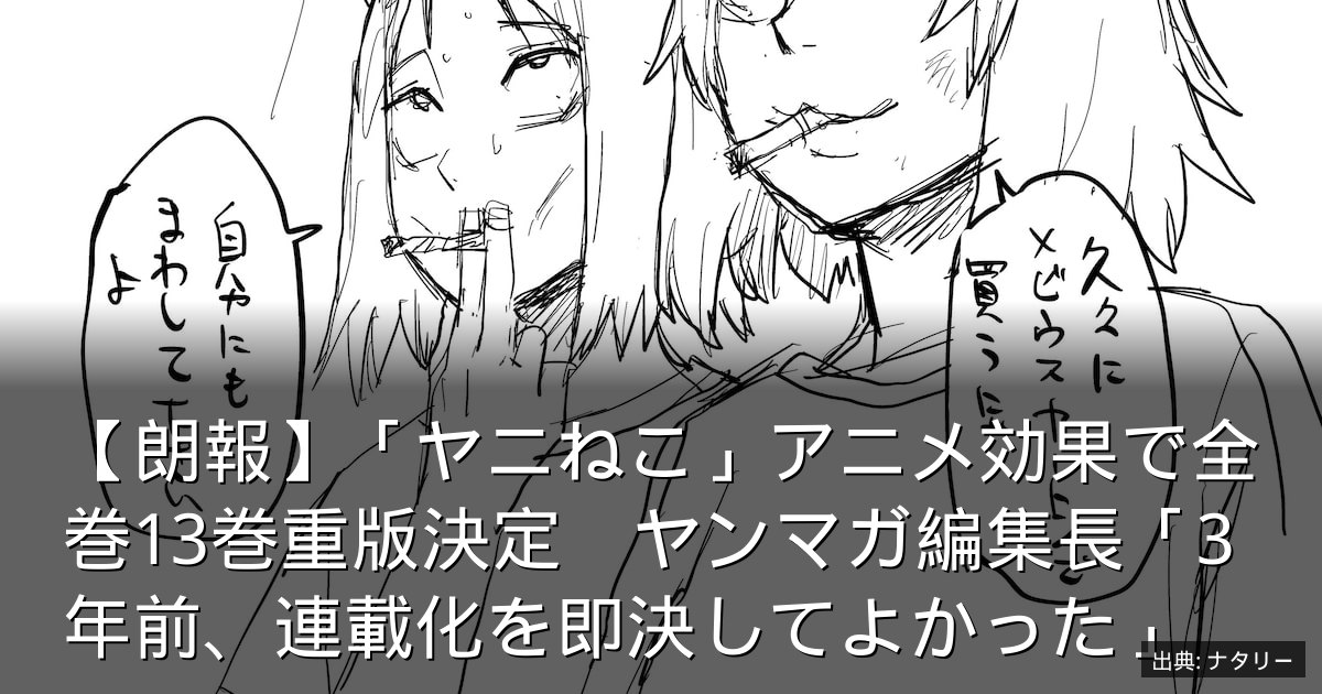 【朗報】「ヤニねこ」アニメ効果で全巻13巻重版決定　ヤンマガ編集長「3年前、連載化を即決してよかった」