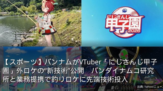 【スポーツ】バンナムがVTuber「にじさんじ甲子園」外ロケの“新技術”公開　バンダイナムコ研究所と業務提携で釣りロケに先端技術投入