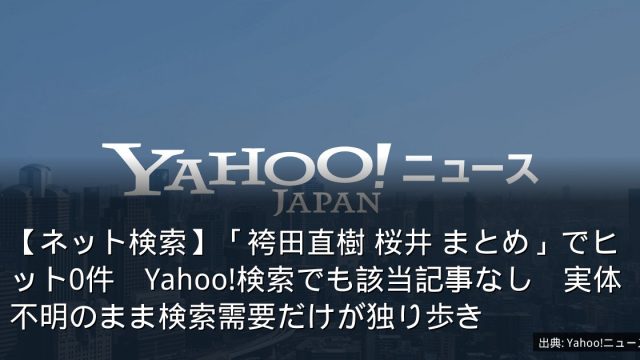 【ネット検索】「袴田直樹 桜井 まとめ」でヒット0件　Yahoo!検索でも該当記事なし　実体不明のまま検索需要だけが独り歩き