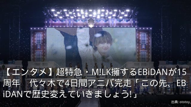【エンタメ】超特急・M!LK擁するEBiDANが15周年　代々木で4日間アニバ完走「この先、EBiDANで歴史変えていきましょう!」
