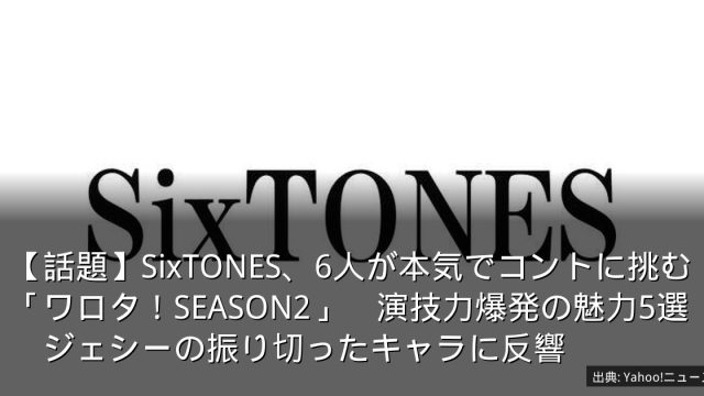 【話題】SixTONES、6人が本気でコントに挑む「ワロタ！SEASON2」　演技力爆発の魅力5選　ジェシーの振り切ったキャラに反響