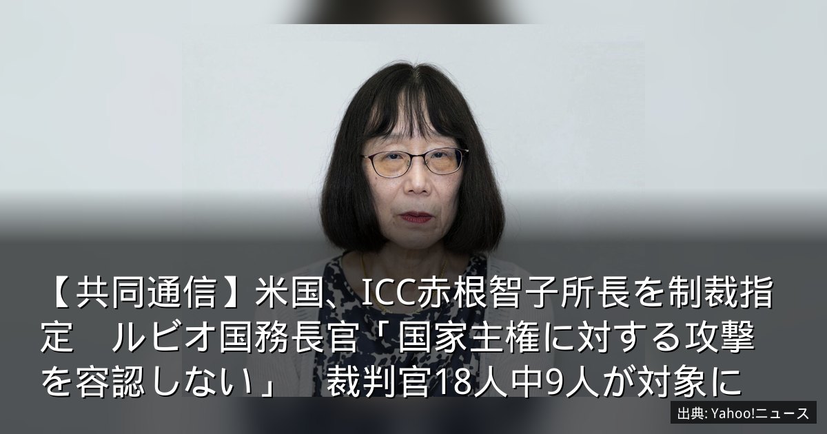 【共同通信】米国、ICC赤根智子所長を制裁指定　ルビオ国務長官「国家主権に対する攻撃を容認しない」　裁判官18人中9人が対象に