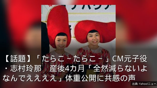 【話題】「たらこ～たらこ～」CM元子役・志村玲那　産後4カ月「全然減らないよなんでええええ」体重公開に共感の声
