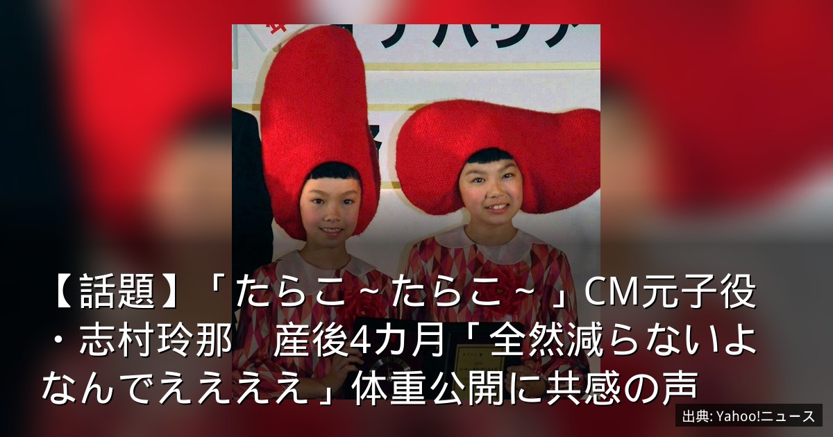 【話題】「たらこ～たらこ～」CM元子役・志村玲那　産後4カ月「全然減らないよなんでええええ」体重公開に共感の声