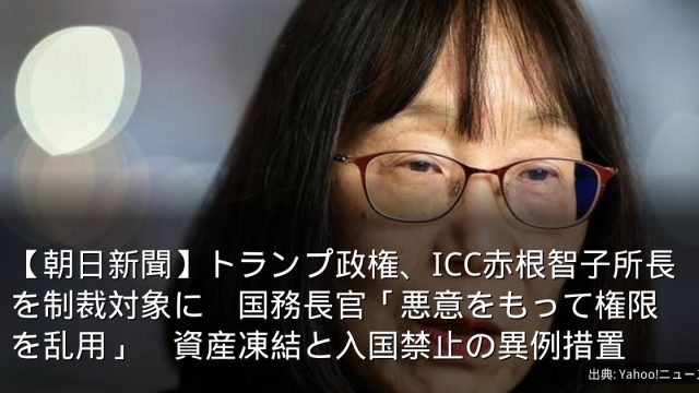 【朝日新聞】トランプ政権、ICC赤根智子所長を制裁対象に　国務長官「悪意をもって権限を乱用」　資産凍結と入国禁止の異例措置