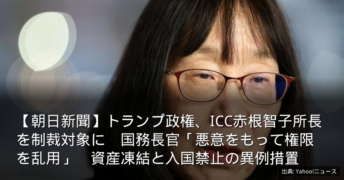 【朝日新聞】トランプ政権、ICC赤根智子所長を制裁対象に　国務長官「悪意をもって権限を乱用」　資産凍結と入国禁止の異例措置