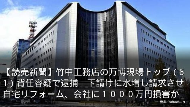 【読売新聞】竹中工務店の万博現場トップ（61）背任容疑で逮捕　下請けに水増し請求させ自宅リフォーム、会社に１０００万円損害か
