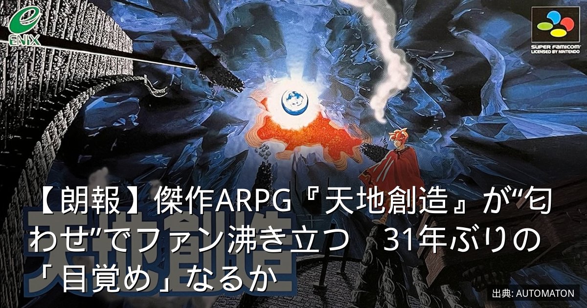 【朗報】傑作ARPG『天地創造』が“匂わせ”でファン沸き立つ　31年ぶりの「目覚め」なるか