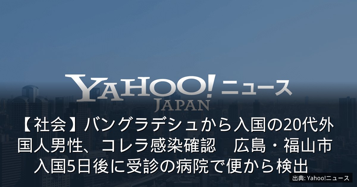 【社会】バングラデシュから入国の20代外国人男性、コレラ感染確認　広島・福山市　入国5日後に受診の病院で便から検出