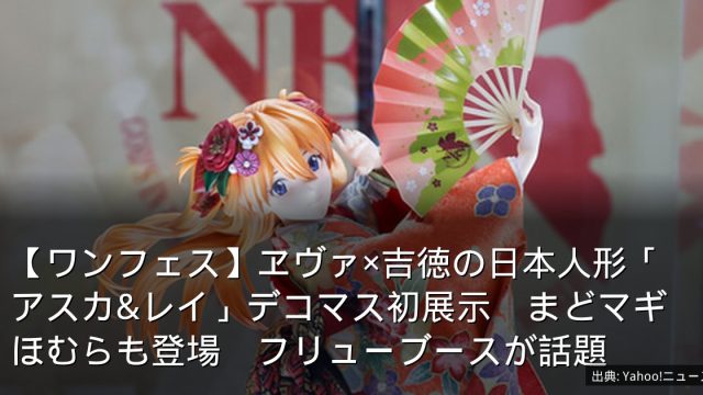 【ワンフェス】ヱヴァ×吉徳の日本人形「アスカ&レイ」デコマス初展示　まどマギほむらも登場　フリューブースが話題