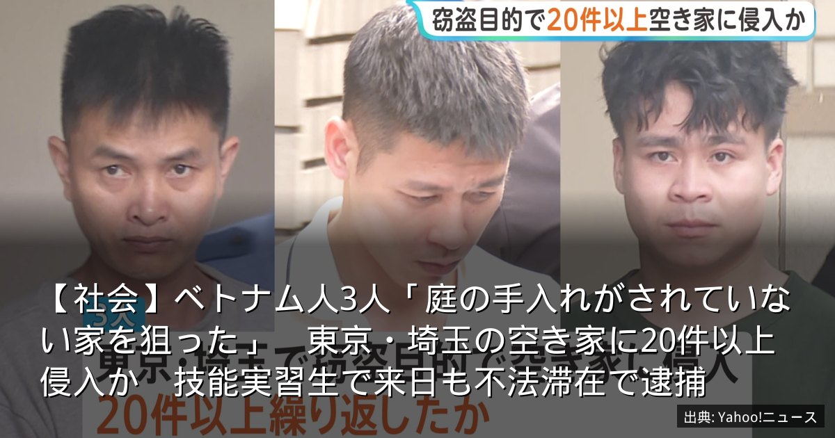 【社会】ベトナム人3人「庭の手入れがされていない家を狙った」　東京・埼玉の空き家に20件以上侵入か　技能実習生で来日も不法滞在で逮捕
