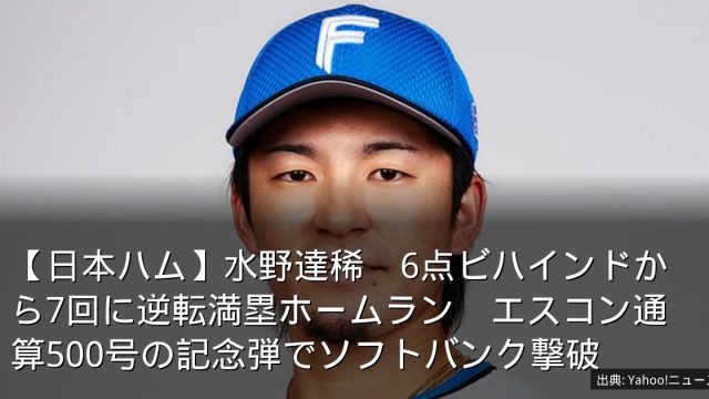 【日本ハム】水野達稀　6点ビハインドから7回に逆転満塁ホームラン　エスコン通算500号の記念弾でソフトバンク撃破