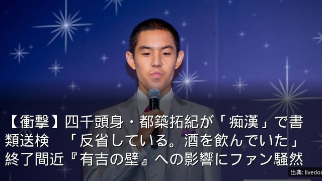【衝撃】四千頭身・都築拓紀が「痴漢」で書類送検　「反省している。酒を飲んでいた」終了間近『有吉の壁』への影響にファン騒然