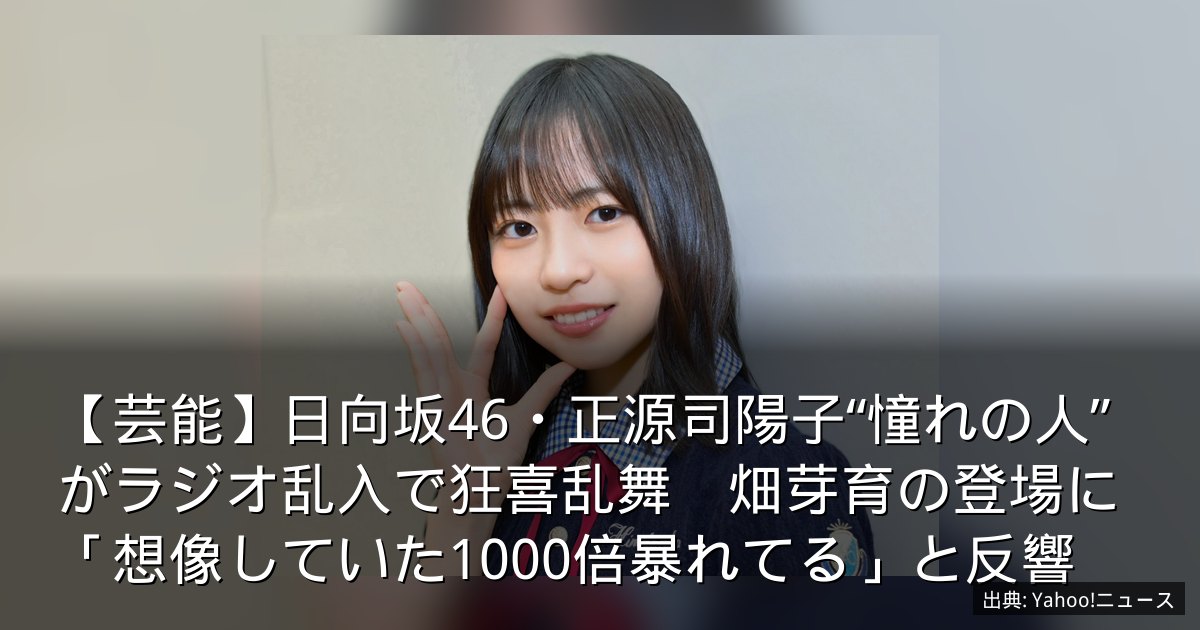 【芸能】日向坂46・正源司陽子“憧れの人”がラジオ乱入で狂喜乱舞　畑芽育の登場に「想像していた1000倍暴れてる」と反響