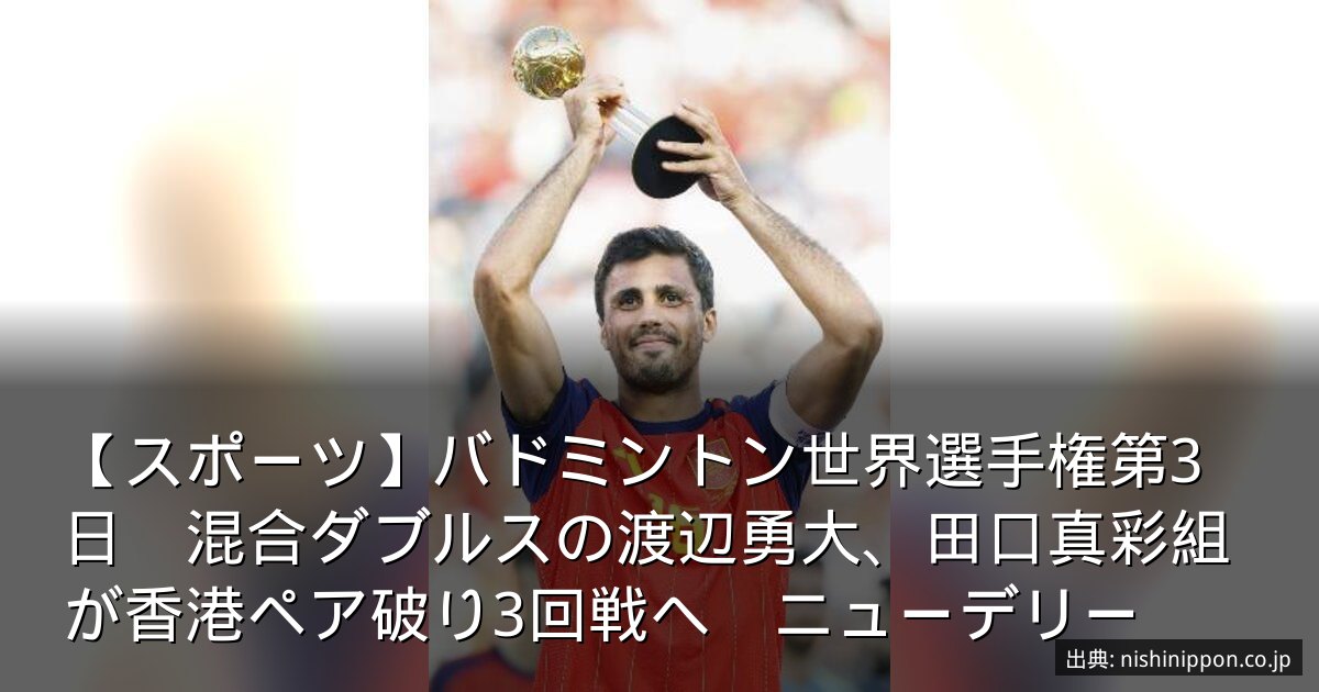 【スポーツ】バドミントン世界選手権第3日　混合ダブルスの渡辺勇大、田口真彩組が香港ペア破り3回戦へ　ニューデリー