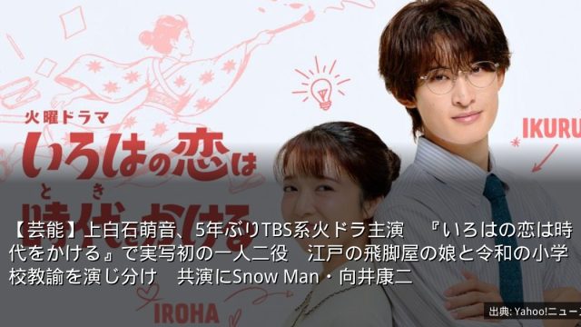 【芸能】上白石萌音、5年ぶりTBS系火ドラ主演　『いろはの恋は時代をかける』で実写初の一人二役　江戸の飛脚屋の娘と令和の小学校教諭を演じ分け　共演にSnow Man・向井康二