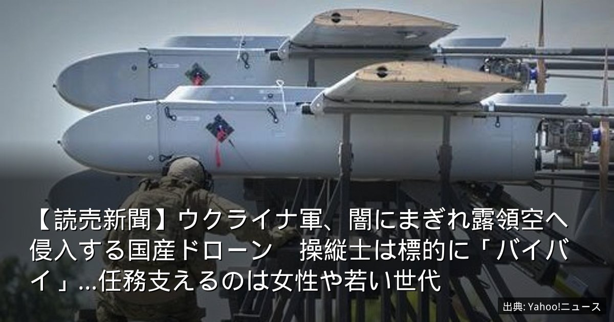 【読売新聞】ウクライナ軍、闇にまぎれ露領空へ侵入する国産ドローン　操縦士は標的に「バイバイ」…任務支えるのは女性や若い世代