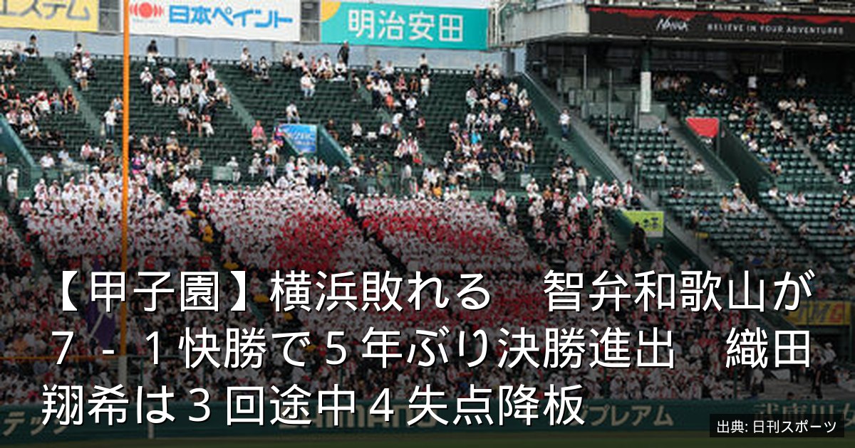 【甲子園】横浜敗れる　智弁和歌山が７－１快勝で５年ぶり決勝進出　織田翔希は３回途中４失点降板