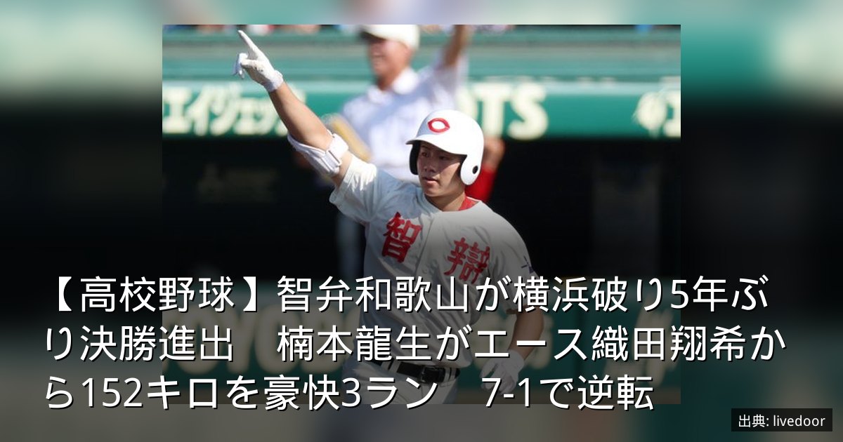 【高校野球】智弁和歌山が横浜破り5年ぶり決勝進出　楠本龍生がエース織田翔希から152キロを豪快3ラン　7-1で逆転