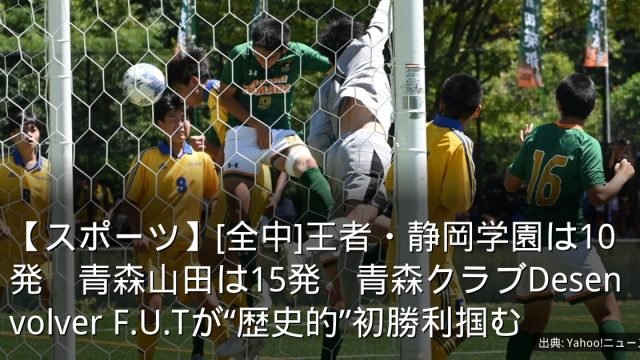 【スポーツ】[全中]王者・静岡学園は10発　青森山田は15発　青森クラブDesenvolver F.U.Tが“歴史的”初勝利掴む