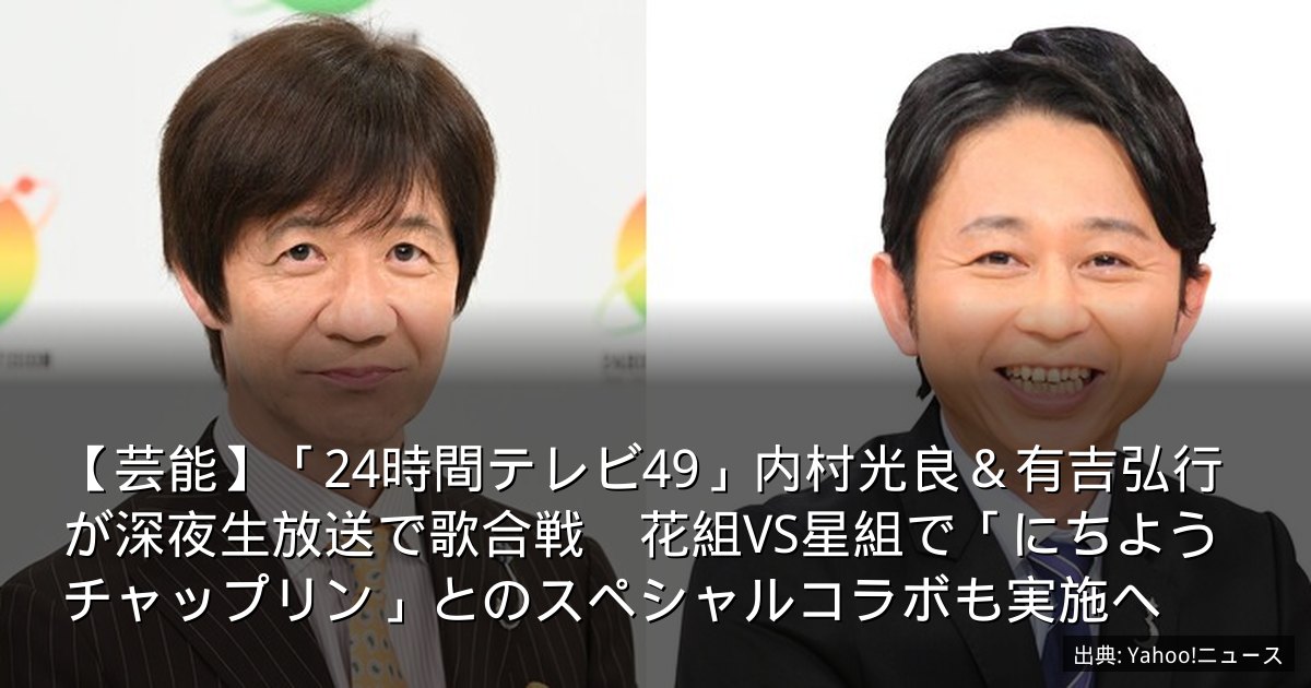 【芸能】「24時間テレビ49」内村光良＆有吉弘行が深夜生放送で歌合戦　花組VS星組で「にちようチャップリン」とのスペシャルコラボも実施へ