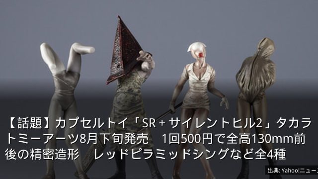 【話題】カプセルトイ「SR＋サイレントヒル2」タカラトミーアーツ8月下旬発売　1回500円で全高130mm前後の精密造形　レッドピラミッドシングなど全4種