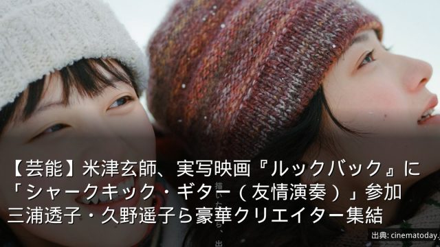 【芸能】米津玄師、実写映画『ルックバック』に「シャークキック・ギター（友情演奏）」参加　三浦透子・久野遥子ら豪華クリエイター集結