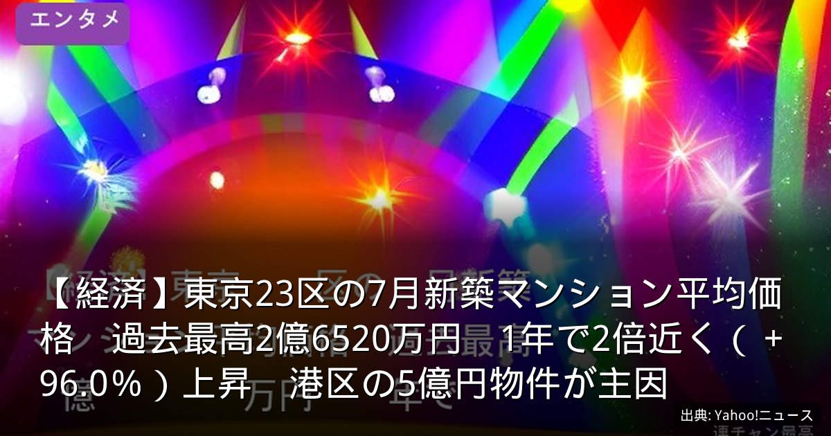 【経済】東京23区の7月新築マンション平均価格　過去最高2億6520万円　1年で2倍近く（＋96.0％）上昇　港区の5億円物件が主因