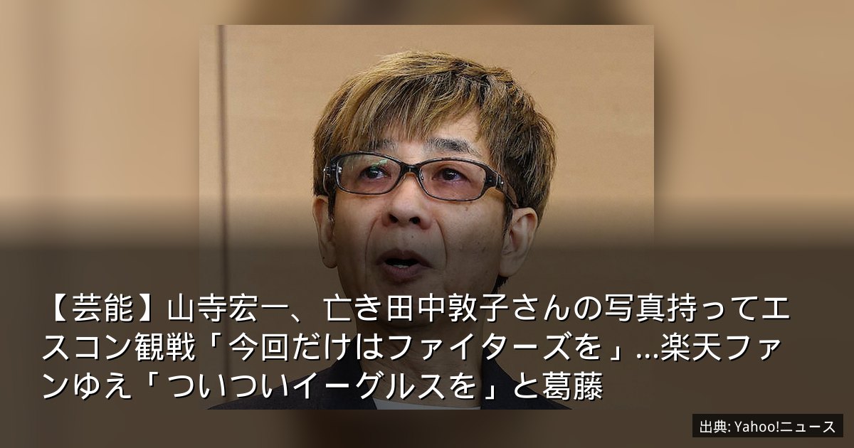 【芸能】山寺宏一、亡き田中敦子さんの写真持ってエスコン観戦「今回だけはファイターズを」…楽天ファンゆえ「ついついイーグルスを」と葛藤
