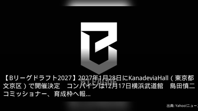【Bリーグドラフト2027】2027年1月28日にKanadeviaHall（東京都文京区）で開催決定　コンバインは12月17日横浜武道館　島田慎二コミッショナー、育成枠へ報…