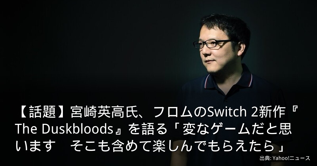 【話題】宮崎英高氏、フロムのSwitch 2新作『The Duskbloods』を語る「変なゲームだと思います　そこも含めて楽しんでもらえたら」