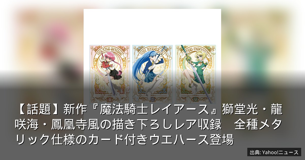 【話題】新作『魔法騎士レイアース』獅堂光・龍咲海・鳳凰寺風の描き下ろしレア収録　全種メタリック仕様のカード付きウエハース登場