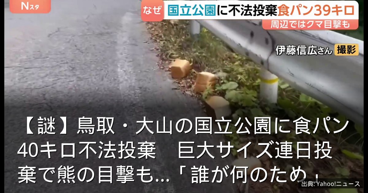 【謎】鳥取・大山の国立公園に食パン40キロ不法投棄　巨大サイズ連日投棄で熊の目撃も…「誰が何のため」