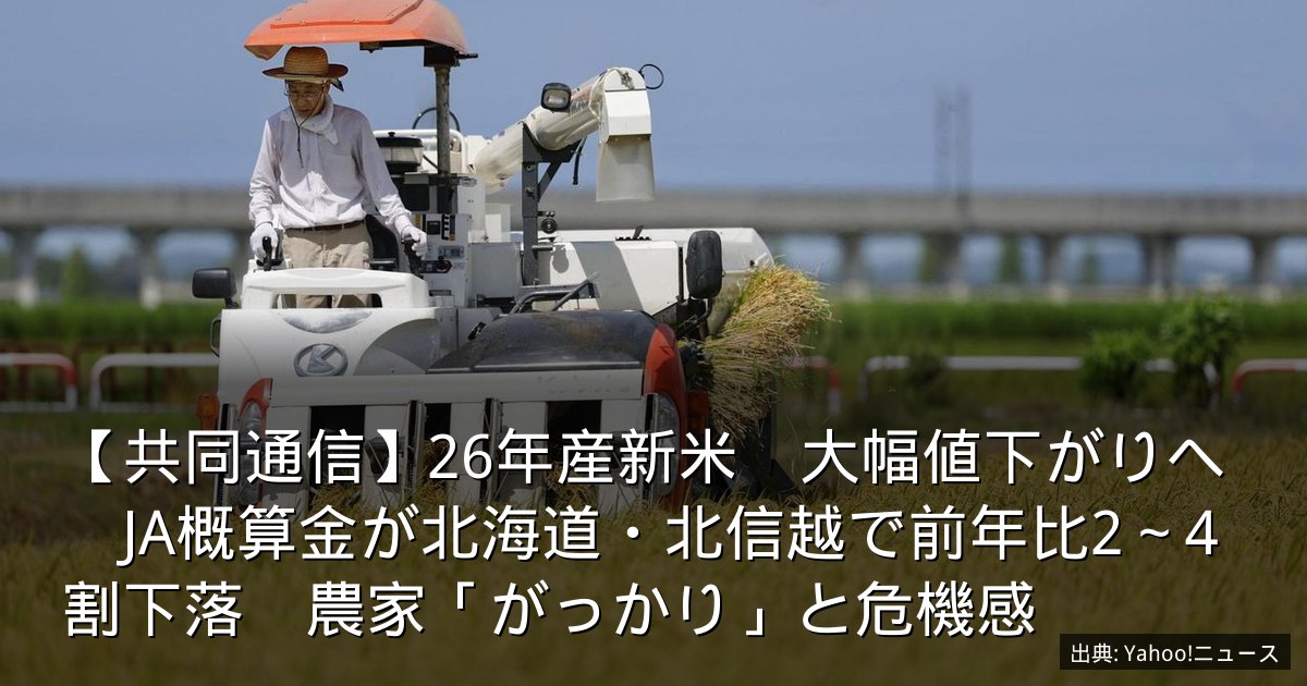 【共同通信】26年産新米　大幅値下がりへ　JA概算金が北海道・北信越で前年比2～4割下落　農家「がっかり」と危機感
