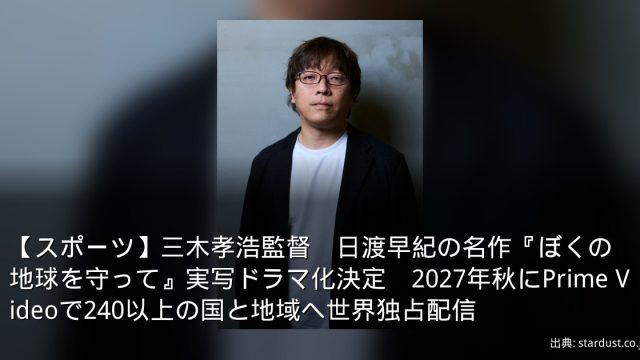 【スポーツ】三木孝浩監督　日渡早紀の名作『ぼくの地球を守って』実写ドラマ化決定　2027年秋にPrime Videoで240以上の国と地域へ世界独占配信