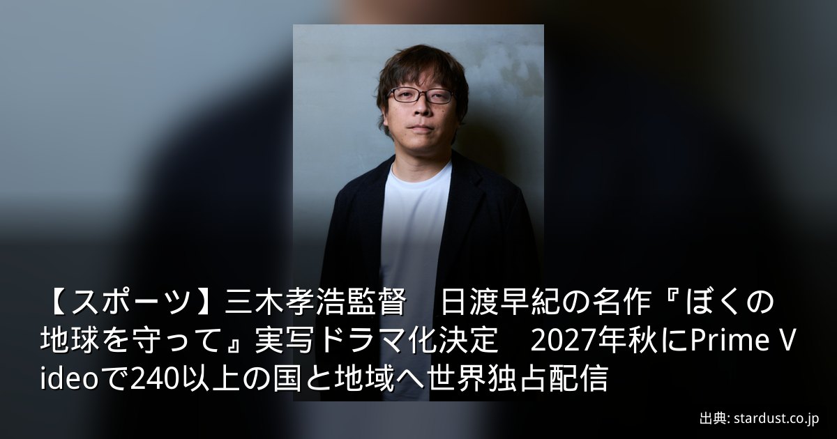 【スポーツ】三木孝浩監督　日渡早紀の名作『ぼくの地球を守って』実写ドラマ化決定　2027年秋にPrime Videoで240以上の国と地域へ世界独占配信