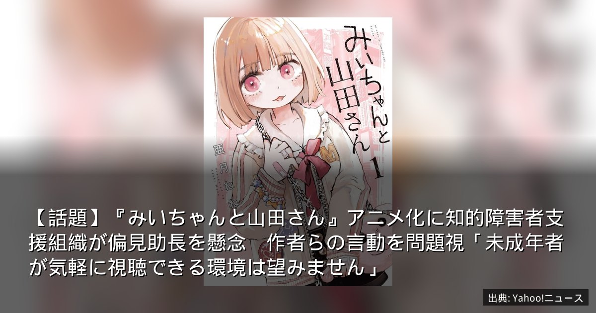 【話題】『みいちゃんと山田さん』アニメ化に知的障害者支援組織が偏見助長を懸念　作者らの言動を問題視「未成年者が気軽に視聴できる環境は望みません」