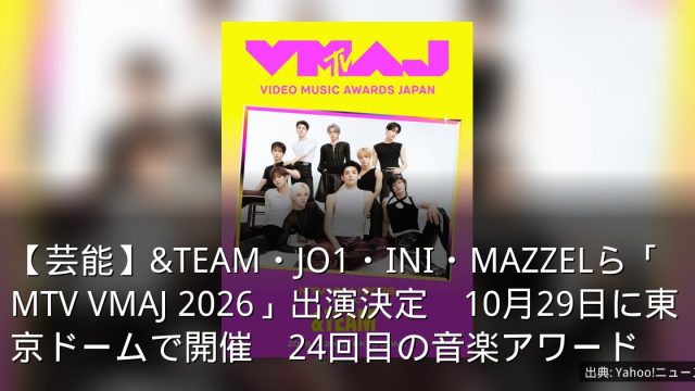 【芸能】&TEAM・JO1・INI・MAZZELら「MTV VMAJ 2026」出演決定　10月29日に東京ドームで開催　24回目の音楽アワード