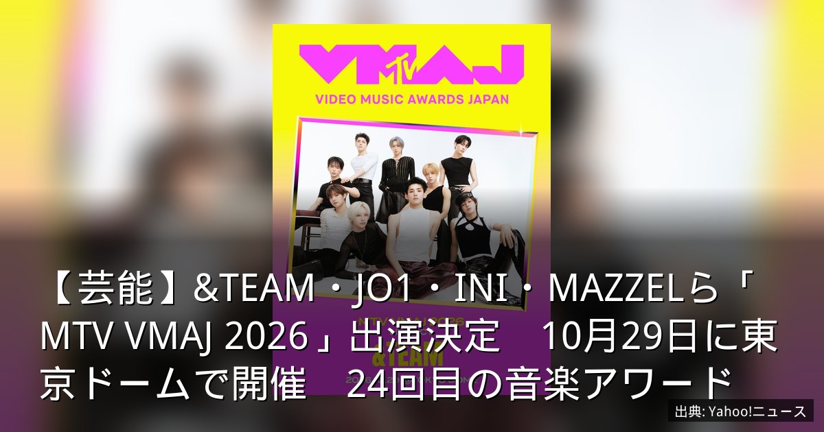 【芸能】&TEAM・JO1・INI・MAZZELら「MTV VMAJ 2026」出演決定　10月29日に東京ドームで開催　24回目の音楽アワード