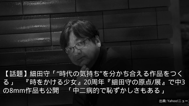 【話題】細田守「“時代の気持ち”を分かち合える作品をつくる」　『時をかける少女』20周年『細田守の原点/展』で中3の8mm作品も公開　「中二病的で恥ずかしさもある」